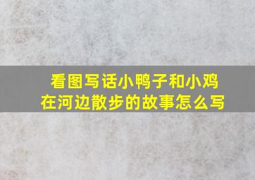 看图写话小鸭子和小鸡在河边散步的故事怎么写