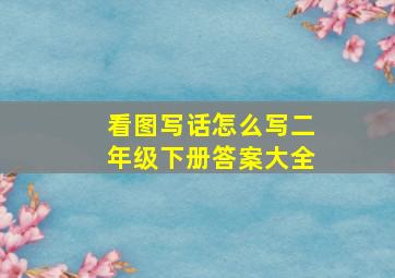 看图写话怎么写二年级下册答案大全