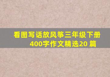 看图写话放风筝三年级下册400字作文精选20 篇