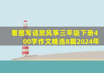 看图写话放风筝三年级下册400字作文精选8篇2024年