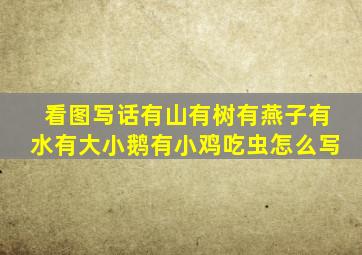 看图写话有山有树有燕子有水有大小鹅有小鸡吃虫怎么写