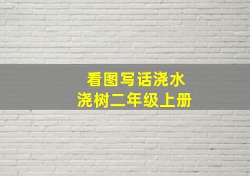 看图写话浇水浇树二年级上册