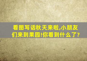 看图写话秋天来啦,小朋友们来到果园!你看到什么了?