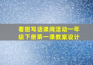 看图写话课间活动一年级下册第一课教案设计