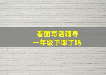 看图写话辅导一年级下课了吗