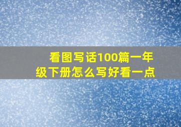 看图写话100篇一年级下册怎么写好看一点