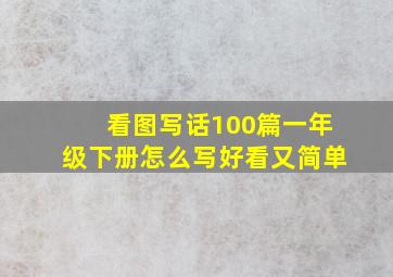 看图写话100篇一年级下册怎么写好看又简单