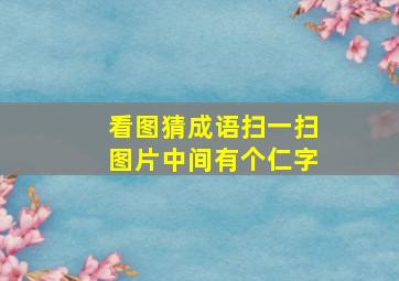 看图猜成语扫一扫图片中间有个仁字