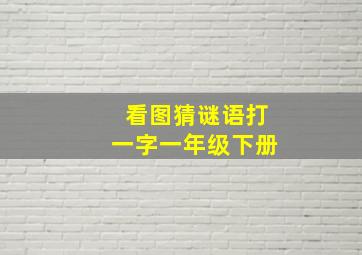 看图猜谜语打一字一年级下册