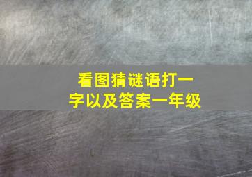 看图猜谜语打一字以及答案一年级