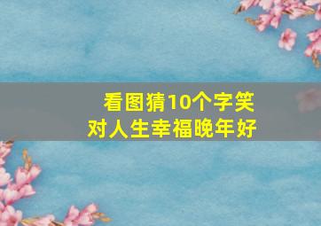 看图猜10个字笑对人生幸福晚年好