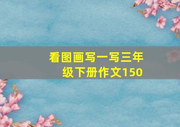 看图画写一写三年级下册作文150