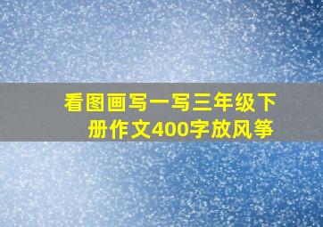 看图画写一写三年级下册作文400字放风筝