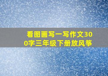 看图画写一写作文300字三年级下册放风筝