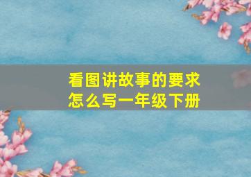 看图讲故事的要求怎么写一年级下册