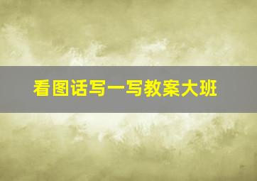 看图话写一写教案大班