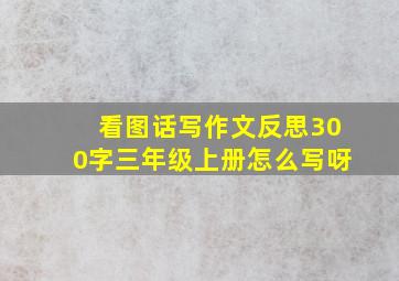 看图话写作文反思300字三年级上册怎么写呀