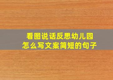 看图说话反思幼儿园怎么写文案简短的句子