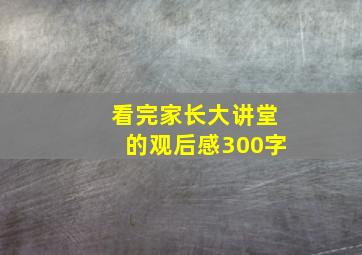 看完家长大讲堂的观后感300字