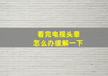 看完电视头晕怎么办缓解一下