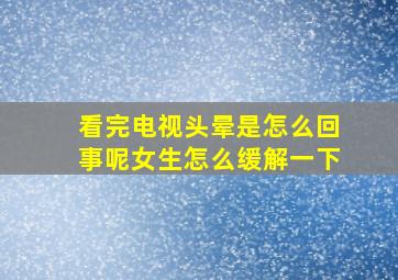 看完电视头晕是怎么回事呢女生怎么缓解一下