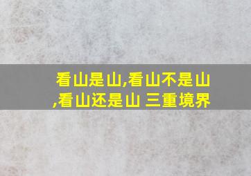 看山是山,看山不是山,看山还是山 三重境界