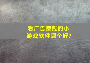 看广告赚钱的小游戏软件哪个好?