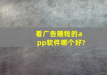 看广告赚钱的app软件哪个好?