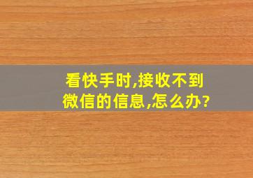 看快手时,接收不到微信的信息,怎么办?