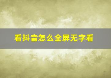 看抖音怎么全屏无字看