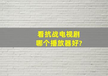 看抗战电视剧哪个播放器好?