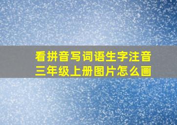 看拼音写词语生字注音三年级上册图片怎么画