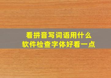 看拼音写词语用什么软件检查字体好看一点