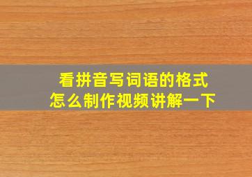 看拼音写词语的格式怎么制作视频讲解一下