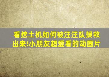 看挖土机如何被汪汪队援救出来!小朋友超爱看的动画片