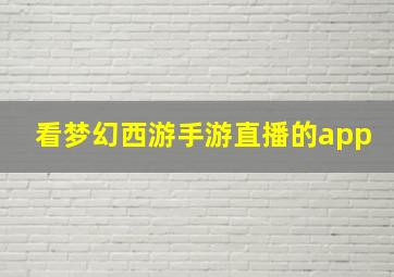 看梦幻西游手游直播的app