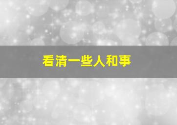 看清一些人和事