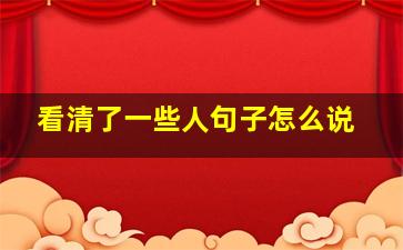 看清了一些人句子怎么说