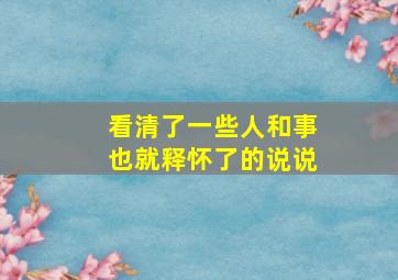 看清了一些人和事也就释怀了的说说