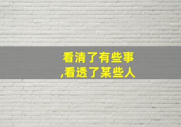 看清了有些事,看透了某些人