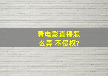 看电影直播怎么弄 不侵权?