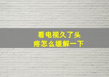 看电视久了头疼怎么缓解一下