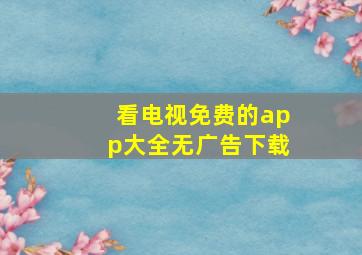 看电视免费的app大全无广告下载