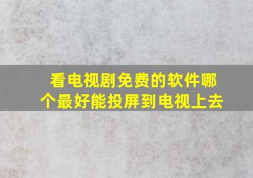 看电视剧免费的软件哪个最好能投屏到电视上去