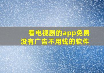 看电视剧的app免费没有广告不用钱的软件