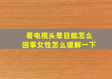 看电视头晕目眩怎么回事女性怎么缓解一下