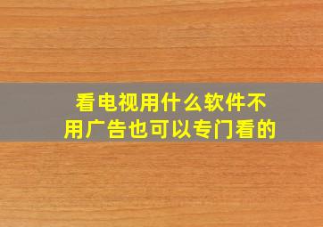 看电视用什么软件不用广告也可以专门看的