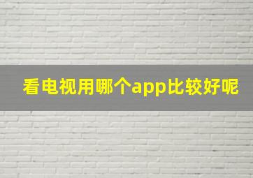 看电视用哪个app比较好呢