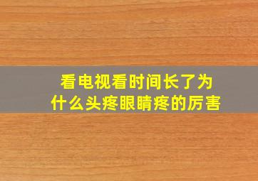 看电视看时间长了为什么头疼眼睛疼的厉害