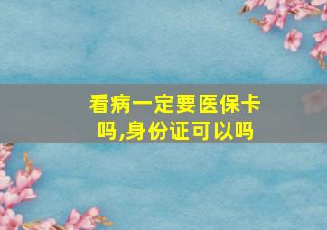 看病一定要医保卡吗,身份证可以吗